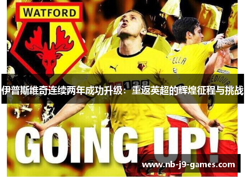 伊普斯维奇连续两年成功升级：重返英超的辉煌征程与挑战
