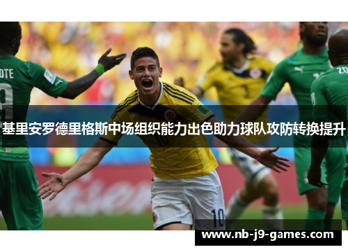基里安罗德里格斯中场组织能力出色助力球队攻防转换提升 基里安罗德里格斯中场组织能力出色助力球队攻防转换提升