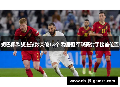 姆巴佩欧战进球数突破13个 稳居冠军联赛射手榜首位置