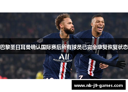 巴黎圣日耳曼确认国际赛后所有球员已完全康复恢复状态 巴黎圣日耳曼确认国际赛后所有球员已完全康复恢复状态