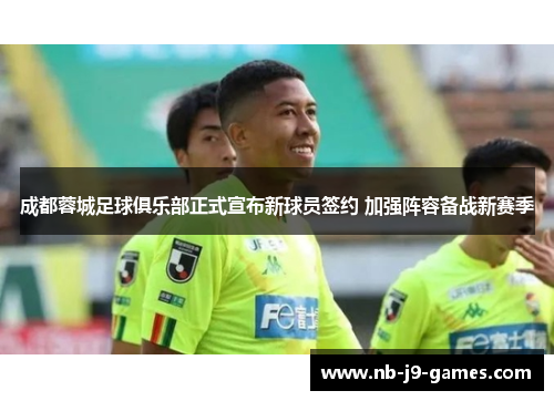 成都蓉城足球俱乐部正式宣布新球员签约 加强阵容备战新赛季 成都蓉城足球俱乐部正式宣布新球员签约 加强阵容备战新赛季