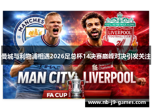 曼城与利物浦相遇2026足总杯14决赛巅峰对决引发关注 曼城与利物浦相遇2026足总杯14决赛巅峰对决引发关注
