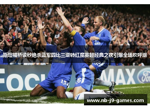 斯坦福桥读秒绝杀蓝军四比三逆转红魔英超经典之夜引爆全场欢呼潮