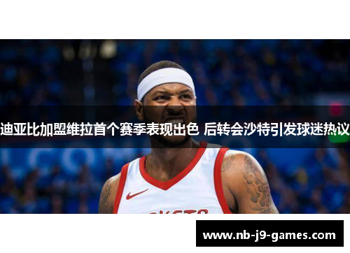 迪亚比加盟维拉首个赛季表现出色 后转会沙特引发球迷热议