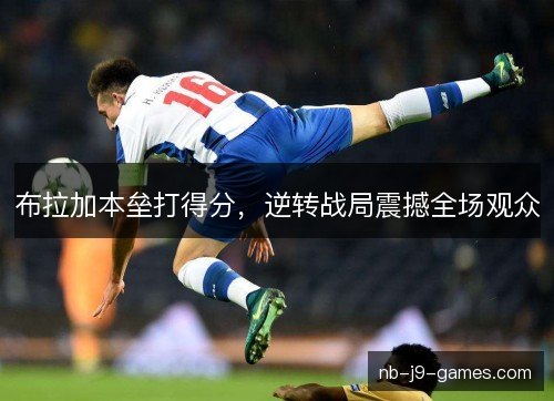 布拉加本垒打得分，逆转战局震撼全场观众