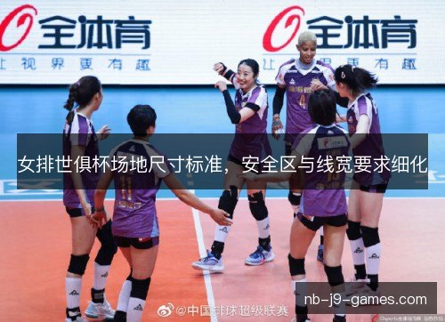 女排世俱杯场地尺寸标准，安全区与线宽要求细化